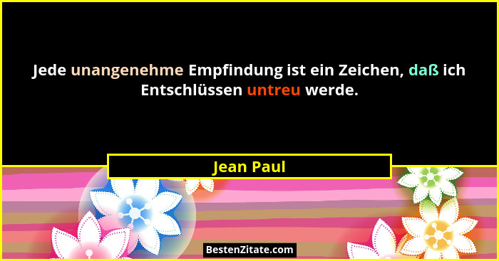 Jede unangenehme Empfindung ist ein Zeichen, daß ich Entschlüssen untreu werde.... - Jean Paul
