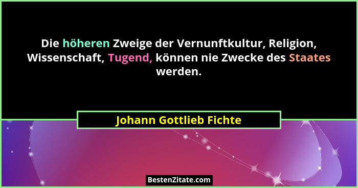 Die höheren Zweige der Vernunftkultur, Religion, Wissenschaft, Tugend, können nie Zwecke des Staates werden.... - Johann Gottlieb Fichte
