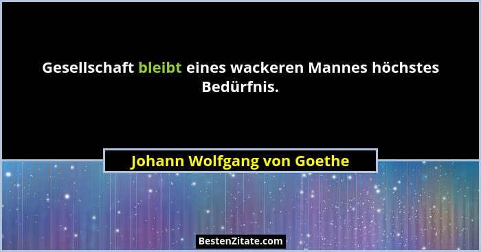 Gesellschaft bleibt eines wackeren Mannes höchstes Bedürfnis.... - Johann Wolfgang von Goethe