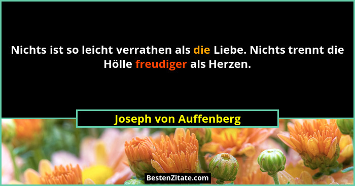 Nichts ist so leicht verrathen als die Liebe. Nichts trennt die Hölle freudiger als Herzen.... - Joseph von Auffenberg