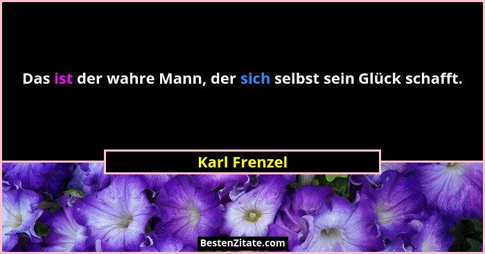 Das ist der wahre Mann, der sich selbst sein Glück schafft.... - Karl Frenzel