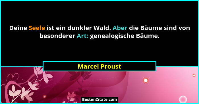 Deine Seele ist ein dunkler Wald. Aber die Bäume sind von besonderer Art: genealogische Bäume.... - Marcel Proust