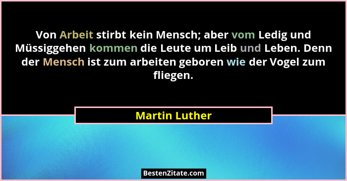 Von Arbeit stirbt kein Mensch; aber vom Ledig und Müssiggehen kommen die Leute um Leib und Leben. Denn der Mensch ist zum arbeiten geb... - Martin Luther