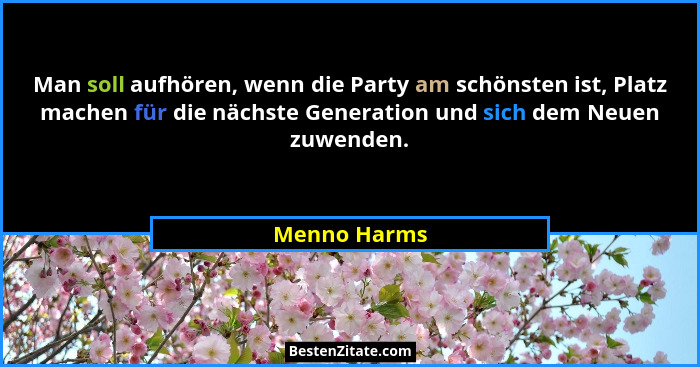 Man soll aufhören, wenn die Party am schönsten ist, Platz machen für die nächste Generation und sich dem Neuen zuwenden.... - Menno Harms