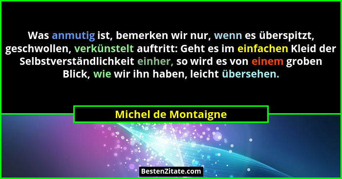 Was anmutig ist, bemerken wir nur, wenn es überspitzt, geschwollen, verkünstelt auftritt: Geht es im einfachen Kleid der Selbstv... - Michel de Montaigne