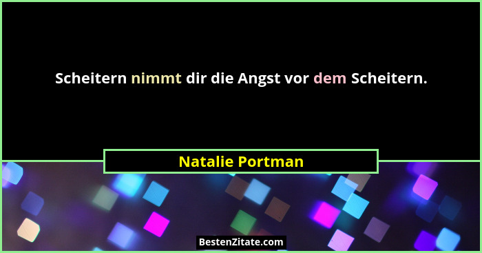 Scheitern nimmt dir die Angst vor dem Scheitern.... - Natalie Portman