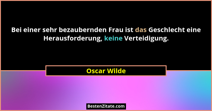 Bei einer sehr bezaubernden Frau ist das Geschlecht eine Herausforderung, keine Verteidigung.... - Oscar Wilde