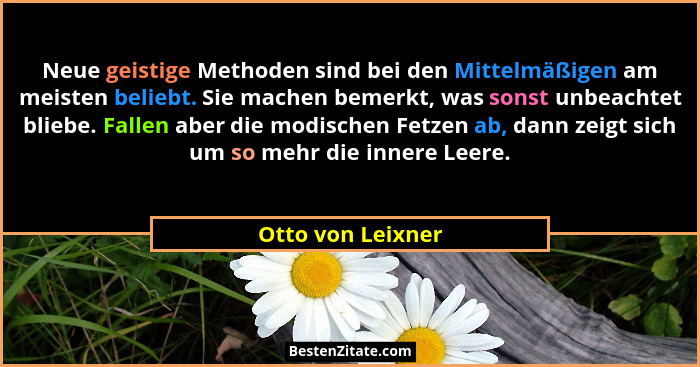 Neue geistige Methoden sind bei den Mittelmäßigen am meisten beliebt. Sie machen bemerkt, was sonst unbeachtet bliebe. Fallen aber... - Otto von Leixner