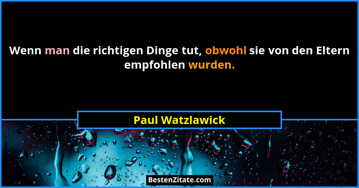 Wenn man die richtigen Dinge tut, obwohl sie von den Eltern empfohlen wurden.... - Paul Watzlawick