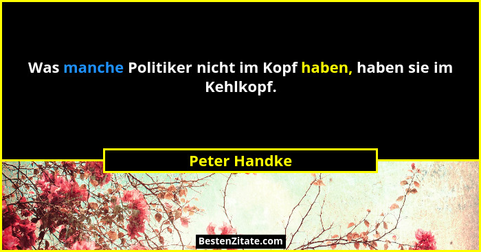 Was manche Politiker nicht im Kopf haben, haben sie im Kehlkopf.... - Peter Handke