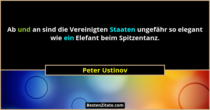 Ab und an sind die Vereinigten Staaten ungefähr so elegant wie ein Elefant beim Spitzentanz.... - Peter Ustinov