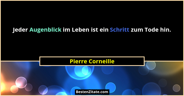 Jeder Augenblick im Leben ist ein Schritt zum Tode hin.... - Pierre Corneille