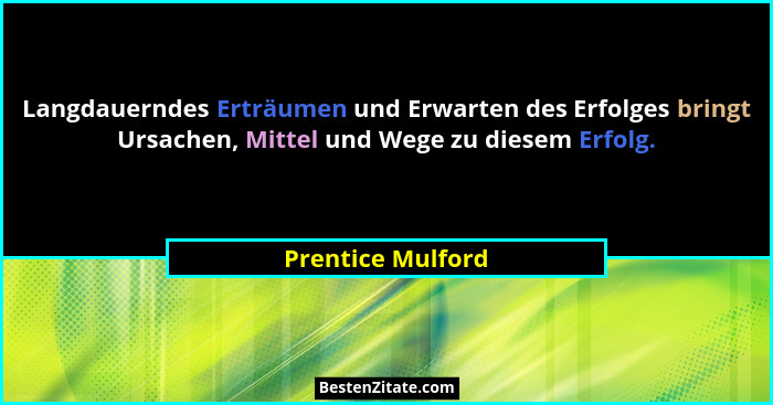 Langdauerndes Erträumen und Erwarten des Erfolges bringt Ursachen, Mittel und Wege zu diesem Erfolg.... - Prentice Mulford