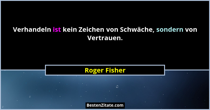 Verhandeln ist kein Zeichen von Schwäche, sondern von Vertrauen.... - Roger Fisher