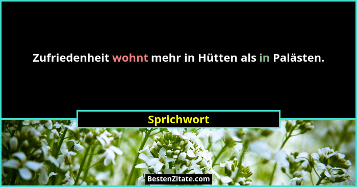 Zufriedenheit wohnt mehr in Hütten als in Palästen.... - Sprichwort
