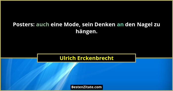 Posters: auch eine Mode, sein Denken an den Nagel zu hängen.... - Ulrich Erckenbrecht