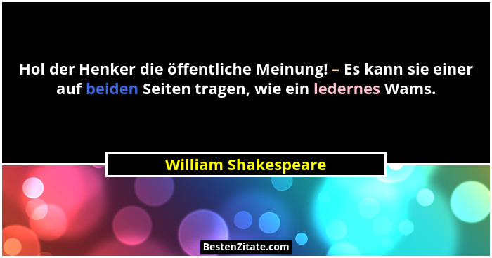 Hol der Henker die öffentliche Meinung! – Es kann sie einer auf beiden Seiten tragen, wie ein ledernes Wams.... - William Shakespeare