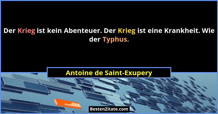 Der Krieg ist kein Abenteuer. Der Krieg ist eine Krankheit. Wie der Typhus.... - Antoine de Saint-Exupery