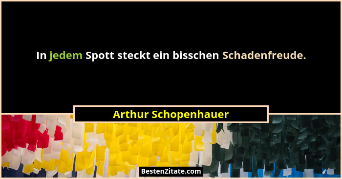 In jedem Spott steckt ein bisschen Schadenfreude.... - Arthur Schopenhauer
