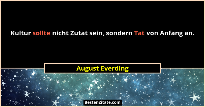 Kultur sollte nicht Zutat sein, sondern Tat von Anfang an.... - August Everding