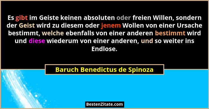 Es gibt im Geiste keinen absoluten oder freien Willen, sondern der Geist wird zu diesem oder jenem Wollen von einer Urs... - Baruch Benedictus de Spinoza