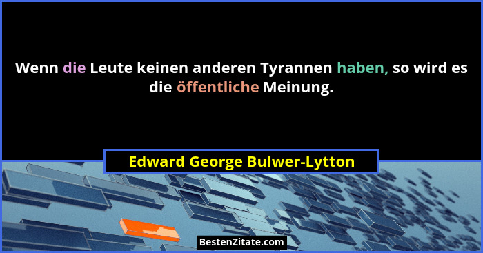 Wenn die Leute keinen anderen Tyrannen haben, so wird es die öffentliche Meinung.... - Edward George Bulwer-Lytton