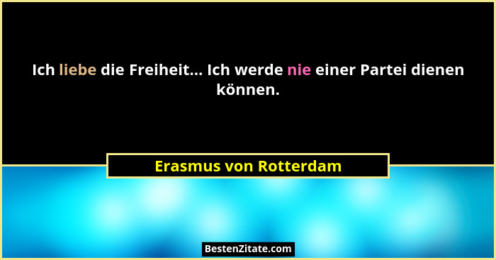 Ich liebe die Freiheit... Ich werde nie einer Partei dienen können.... - Erasmus von Rotterdam