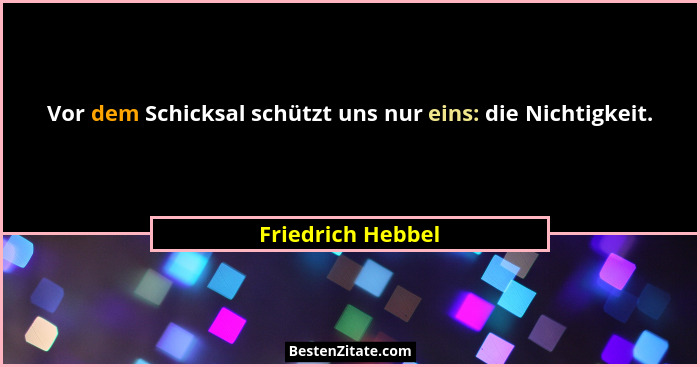 Vor dem Schicksal schützt uns nur eins: die Nichtigkeit.... - Friedrich Hebbel
