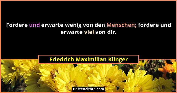 Fordere und erwarte wenig von den Menschen; fordere und erwarte viel von dir.... - Friedrich Maximilian Klinger