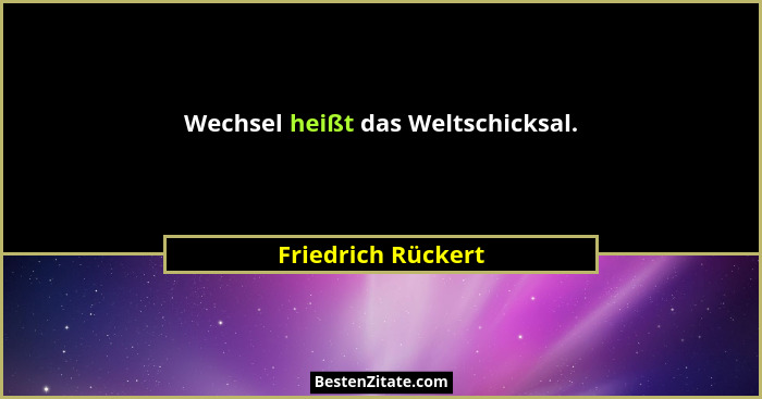 Wechsel heißt das Weltschicksal.... - Friedrich Rückert