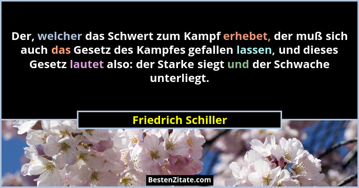 Der, welcher das Schwert zum Kampf erhebet, der muß sich auch das Gesetz des Kampfes gefallen lassen, und dieses Gesetz lautet al... - Friedrich Schiller