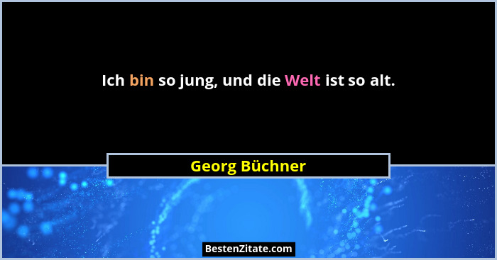 Ich bin so jung, und die Welt ist so alt.... - Georg Büchner