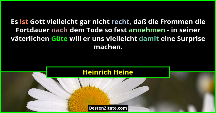 Es ist Gott vielleicht gar nicht recht, daß die Frommen die Fortdauer nach dem Tode so fest annehmen - in seiner väterlichen Güte wil... - Heinrich Heine