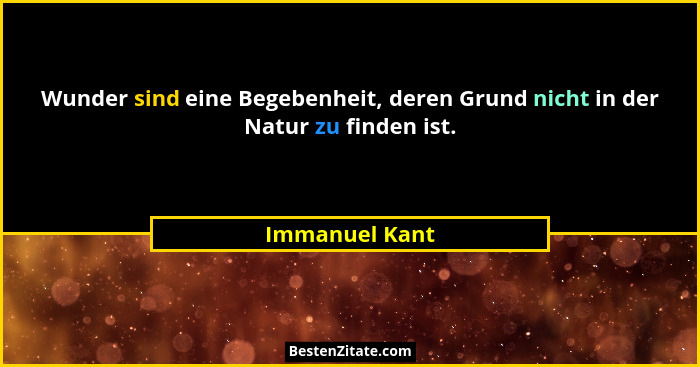 Wunder sind eine Begebenheit, deren Grund nicht in der Natur zu finden ist.... - Immanuel Kant