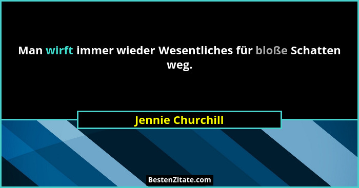 Man wirft immer wieder Wesentliches für bloße Schatten weg.... - Jennie Churchill