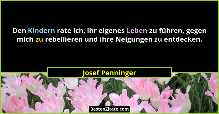 Den Kindern rate ich, ihr eigenes Leben zu führen, gegen mich zu rebellieren und ihre Neigungen zu entdecken.... - Josef Penninger