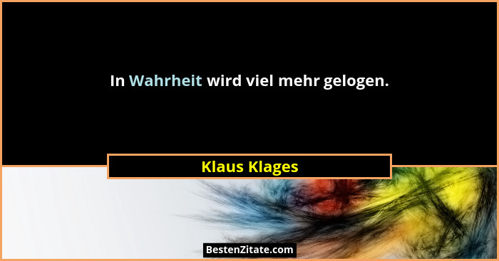 In Wahrheit wird viel mehr gelogen.... - Klaus Klages