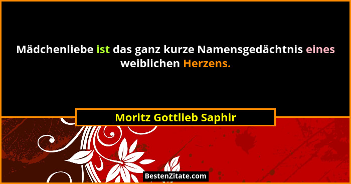 Mädchenliebe ist das ganz kurze Namensgedächtnis eines weiblichen Herzens.... - Moritz Gottlieb Saphir