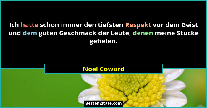 Ich hatte schon immer den tiefsten Respekt vor dem Geist und dem guten Geschmack der Leute, denen meine Stücke gefielen.... - Noël Coward