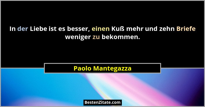 In der Liebe ist es besser, einen Kuß mehr und zehn Briefe weniger zu bekommen.... - Paolo Mantegazza