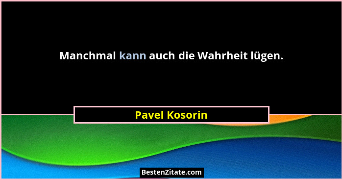 Manchmal kann auch die Wahrheit lügen.... - Pavel Kosorin