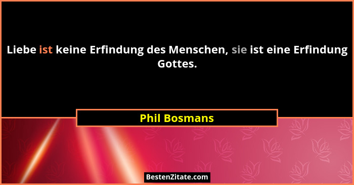 Liebe ist keine Erfindung des Menschen, sie ist eine Erfindung Gottes.... - Phil Bosmans