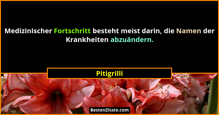 Medizinischer Fortschritt besteht meist darin, die Namen der Krankheiten abzuändern.... - Pitigrilli