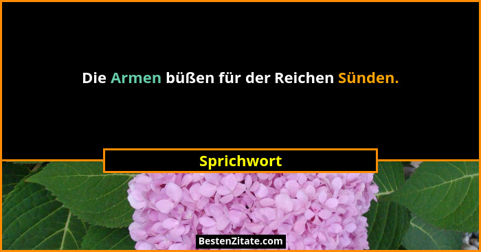 Die Armen büßen für der Reichen Sünden.... - Sprichwort