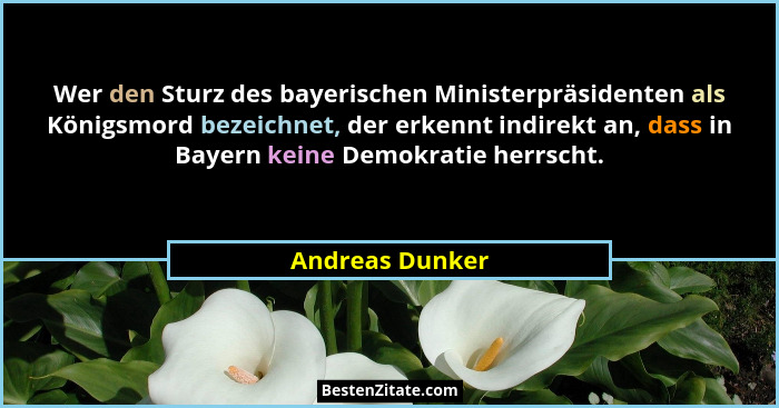 Wer den Sturz des bayerischen Ministerpräsidenten als Königsmord bezeichnet, der erkennt indirekt an, dass in Bayern keine Demokratie... - Andreas Dunker