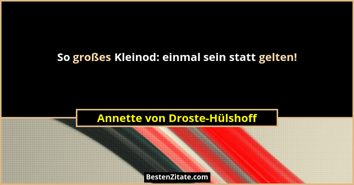 So großes Kleinod: einmal sein statt gelten!... - Annette von Droste-Hülshoff