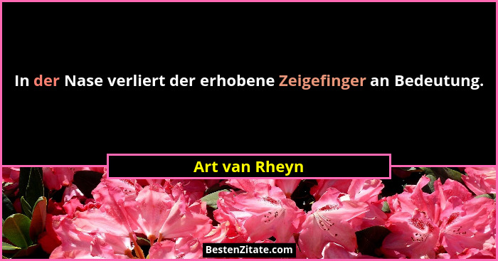 In der Nase verliert der erhobene Zeigefinger an Bedeutung.... - Art van Rheyn