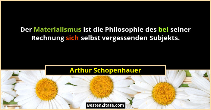 Der Materialismus ist die Philosophie des bei seiner Rechnung sich selbst vergessenden Subjekts.... - Arthur Schopenhauer