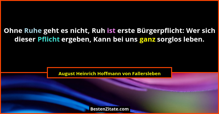 Ohne Ruhe geht es nicht, Ruh ist erste Bürgerpflicht: Wer sich dieser Pflicht ergeben, Kann bei uns ganz s... - August Heinrich Hoffmann von Fallersleben