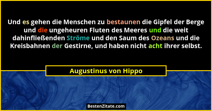 Und es gehen die Menschen zu bestaunen die Gipfel der Berge und die ungeheuren Fluten des Meeres und die weit dahinfließenden S... - Augustinus von Hippo